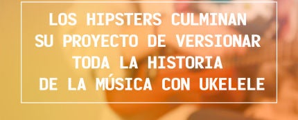 Los hipsters terminan su proyecto de versionar toda la historia de la música con ukelele | Noticias &#39;El Mundo Today&#39;