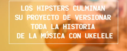 Los hipsters terminan su proyecto de versionar toda la historia de la música con ukelele | Noticias 'El Mundo Today' Los hipsters terminan su proyecto de versionar toda la historia de la música con ukelele | Noticias 'El Mundo Today'
